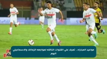 مواعيد المباراة.. تعرف على القنوات الناقلة لمواجهة الزمالك والإسماعيلي اليوم